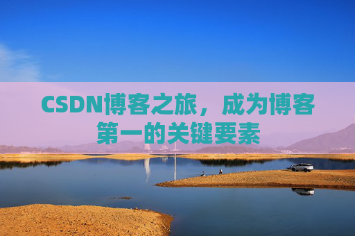 CSDN博客之旅，成为博客第一的关键要素